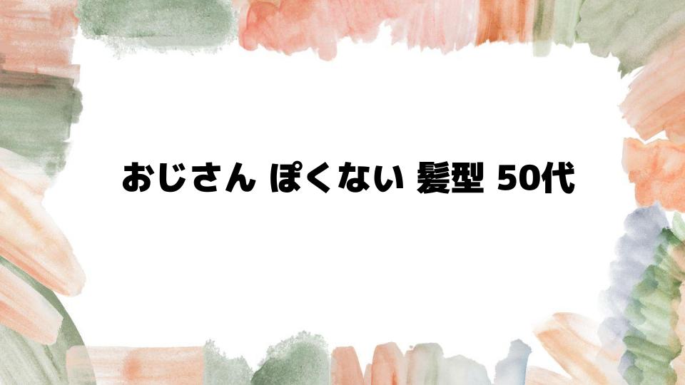 50代でもおじさんぽくない髪型の選び方